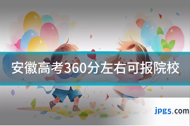 安徽高考360分左右可报院校