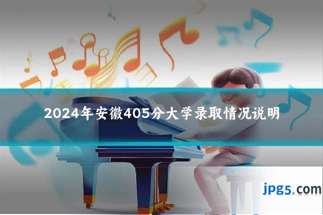 2024年安徽405分大学录取情况说明