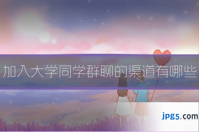 加入大学同学群聊的渠道有哪些