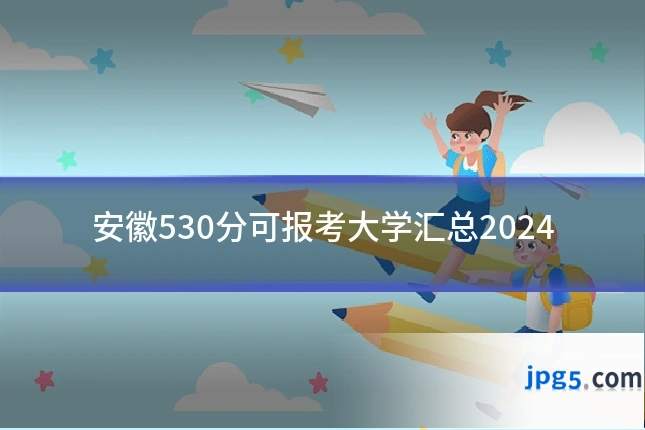 安徽530分可报考大学汇总2024