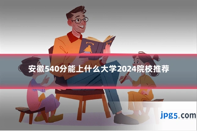 安徽540分能上什么大学2024院校推荐