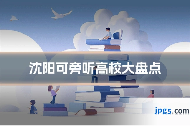 沈阳可旁听高校大盘点