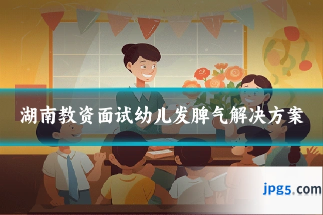 湖南教资面试幼儿发脾气解决方案