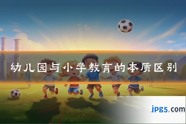 幼儿园与小学教育的本质区别
