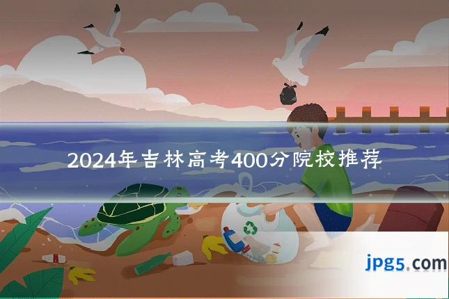 2024年吉林高考400分院校推荐
