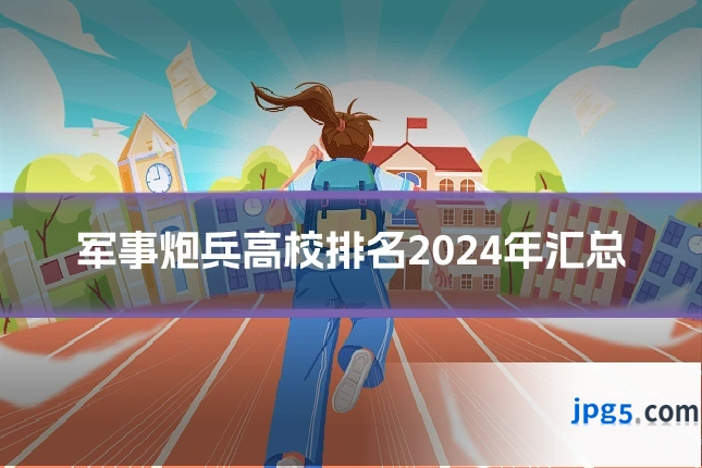 军事炮兵高校排名2024年汇总