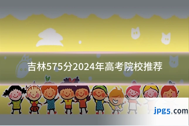 吉林575分2024年高考院校推荐