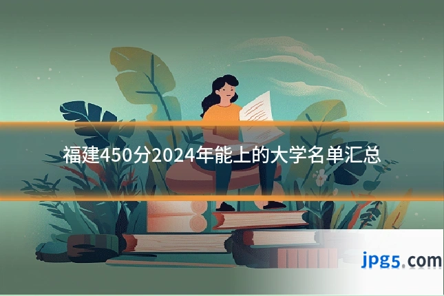 福建450分2024年能上的大学名单汇总