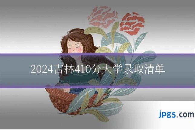2024吉林410分大学录取清单
