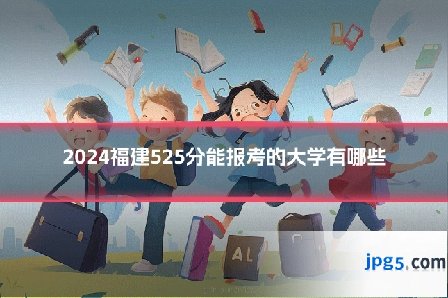 2024福建525分能报考的大学有哪些