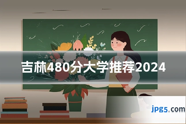 吉林480分大学推荐2024