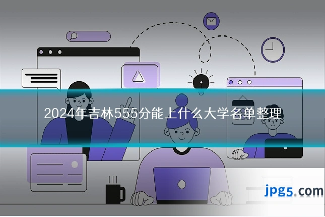 2024年吉林555分能上什么大学名单整理