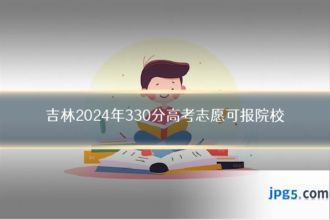 吉林2024年330分高考志愿可报院校