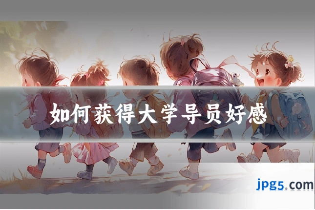 如何获得大学导员好感