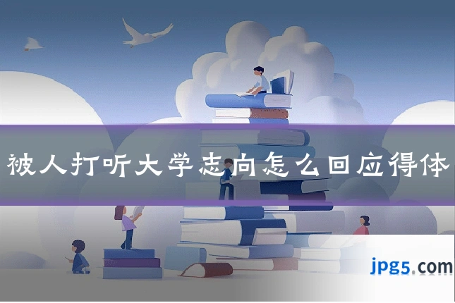 被人打听大学志向怎么回应得体