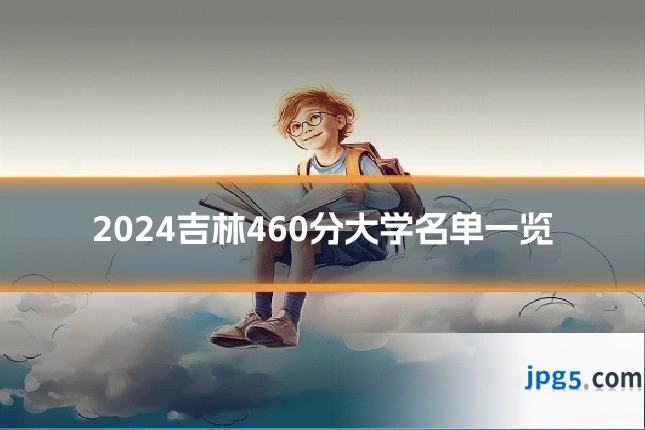 2024吉林460分大学名单一览