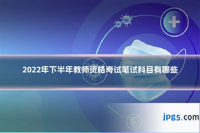 2022年下半年教师资格考试笔试科目有哪些