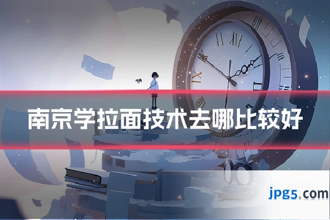 南京学拉面技术去哪比较好