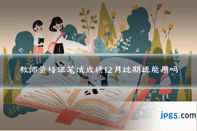 教师资格证笔试成绩12月过期还能用吗