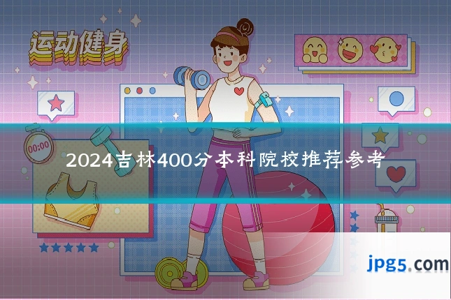 2024吉林400分本科院校推荐参考