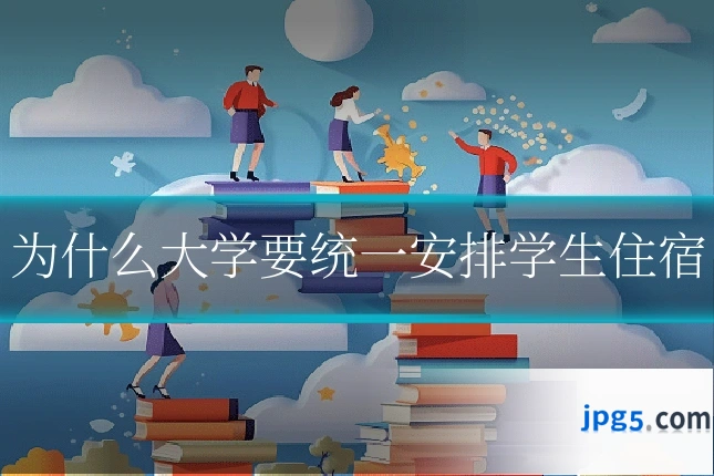 为什么大学要统一安排学生住宿