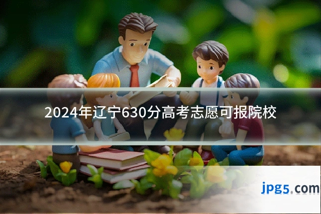 2024年辽宁630分高考志愿可报院校