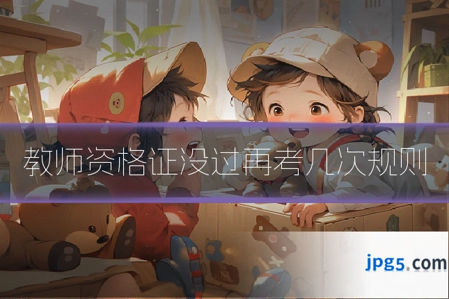教师资格证没过再考几次规则