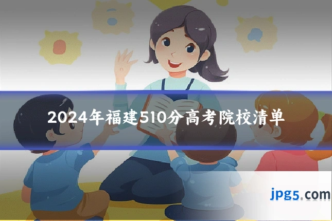 2024年福建510分高考院校清单