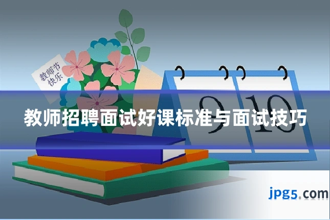 教师招聘面试好课标准与面试技巧
