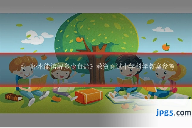 《一杯水能溶解多少食盐》教资面试小学科学教案参考