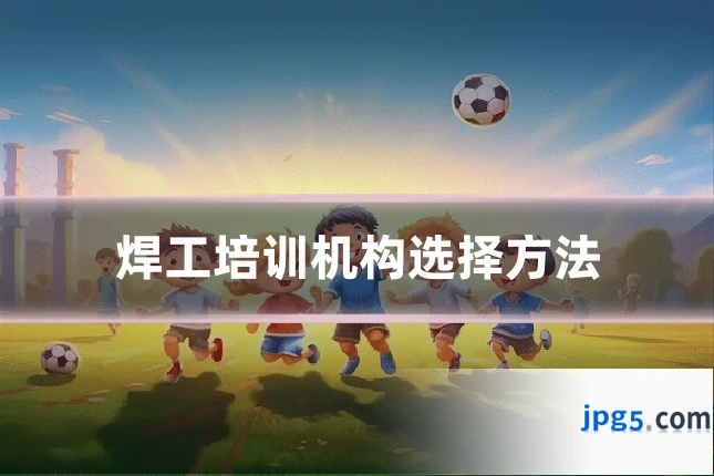 焊工培训机构选择方法
