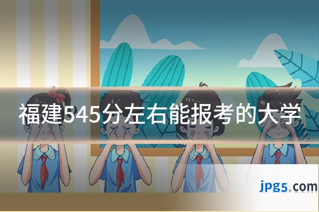 福建545分左右能报考的大学