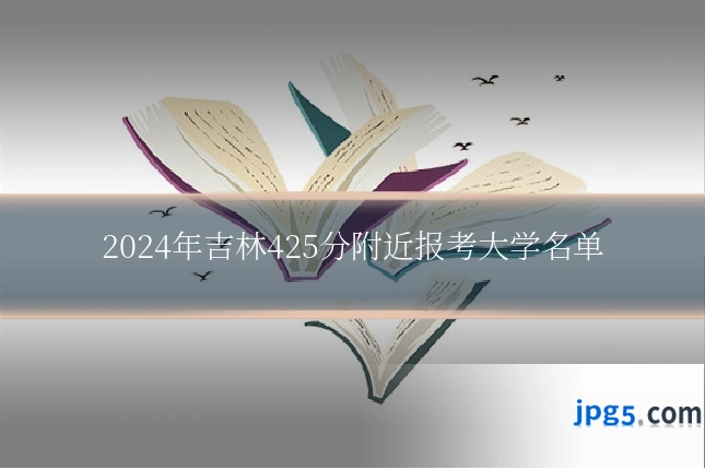 2024年吉林425分附近报考大学名单