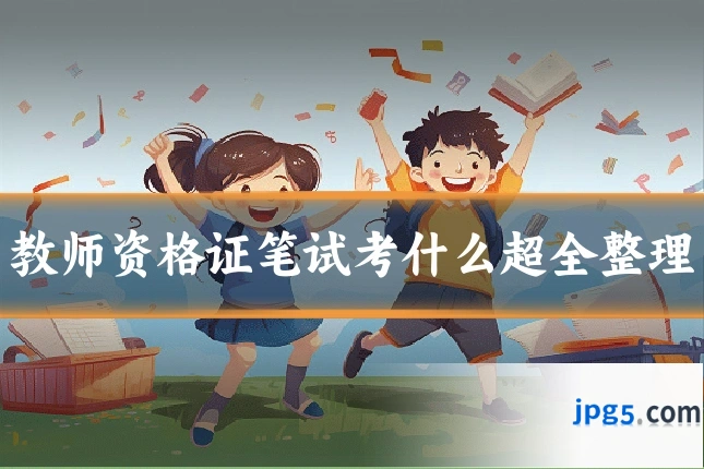 教师资格证笔试考什么超全整理