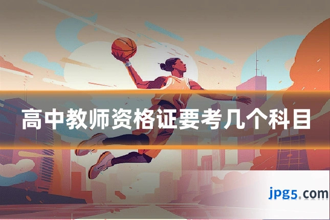 高中教师资格证要考几个科目