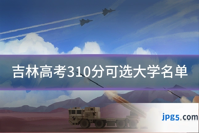 吉林高考310分可选大学名单