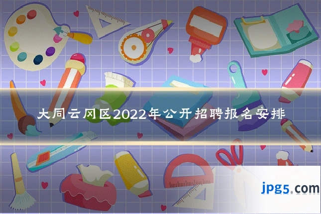 大同云冈区2022年公开招聘报名安排