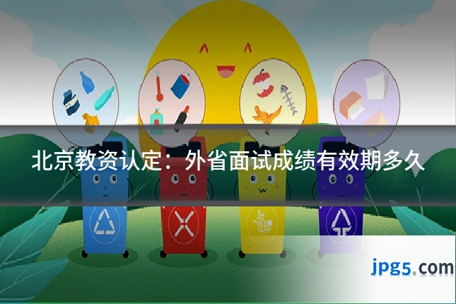 北京教资认定:外省面试成绩有效期多久