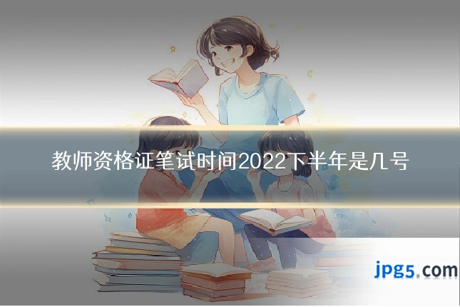 教师资格证笔试时间2022下半年是几号