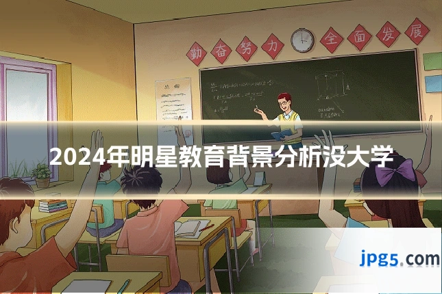 2024年明星教育背景分析没大学