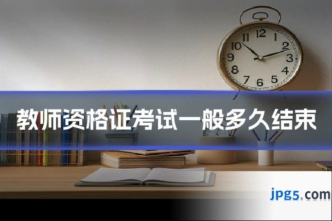 教师资格证考试一般多久结束