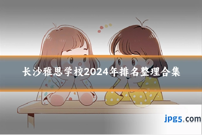 长沙雅思学校2024年排名整理合集