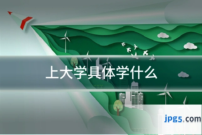 上大学具体学什么