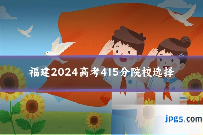 福建2024高考415分院校选择
