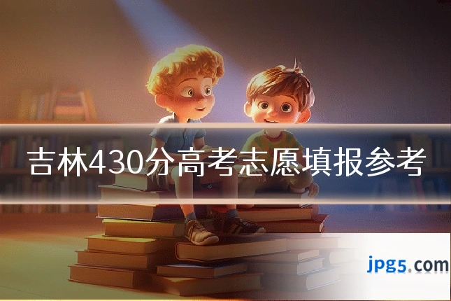 吉林430分高考志愿填报参考