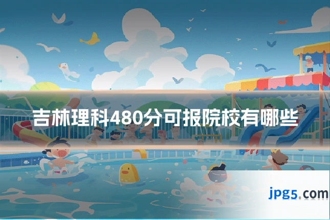 吉林理科480分可报院校有哪些