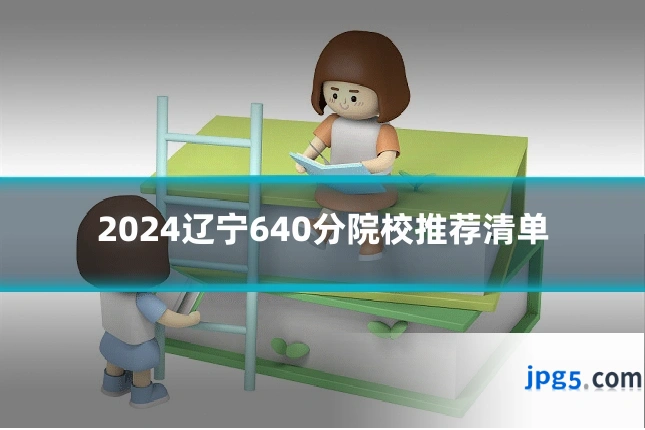 2024辽宁640分院校推荐清单