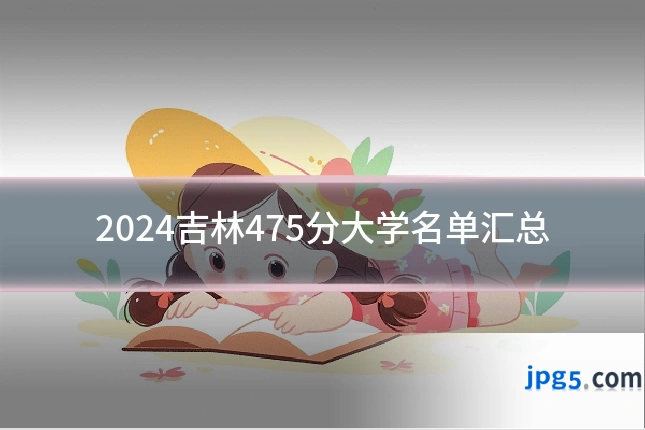 2024吉林475分大学名单汇总