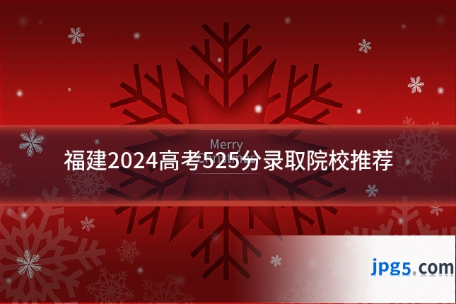 福建2024高考525分录取院校推荐