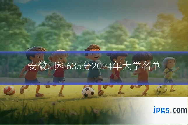 安徽理科635分2024年大学名单